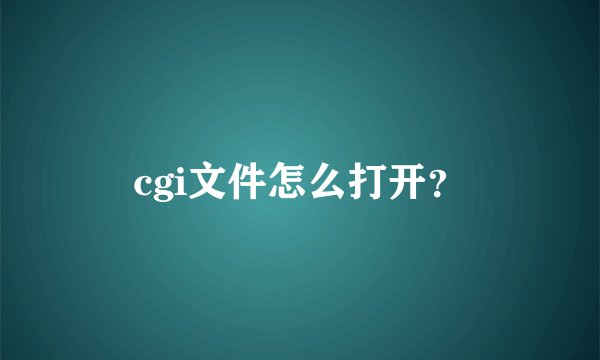 cgi文件怎么打开？