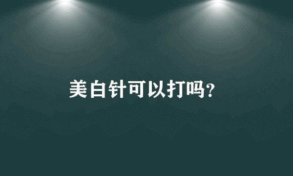 美白针可以打吗？