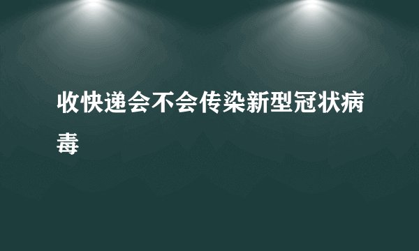 收快递会不会传染新型冠状病毒