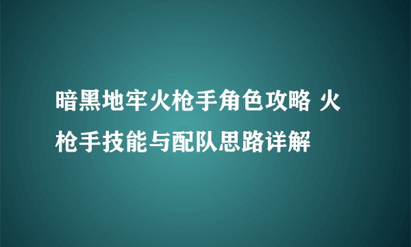 暗黑地牢火枪手角色攻略 火枪手技能与配队思路详解