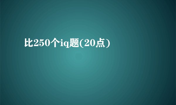 比250个iq题(20点)