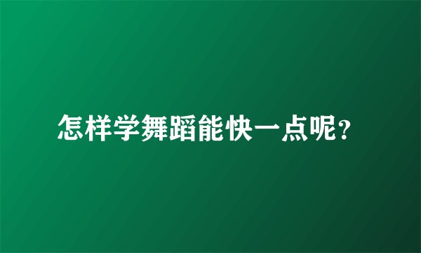怎样学舞蹈能快一点呢？