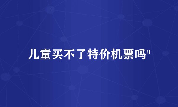 儿童买不了特价机票吗