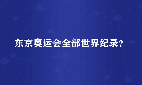 东京奥运会全部世界纪录？