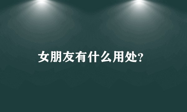 女朋友有什么用处？
