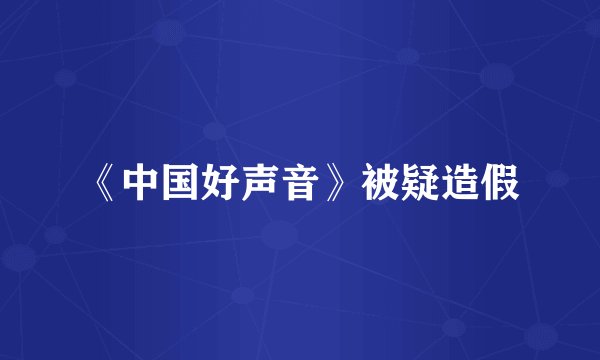 《中国好声音》被疑造假