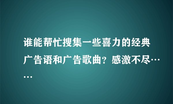谁能帮忙搜集一些喜力的经典广告语和广告歌曲？感激不尽……