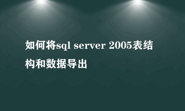 如何将sql server 2005表结构和数据导出