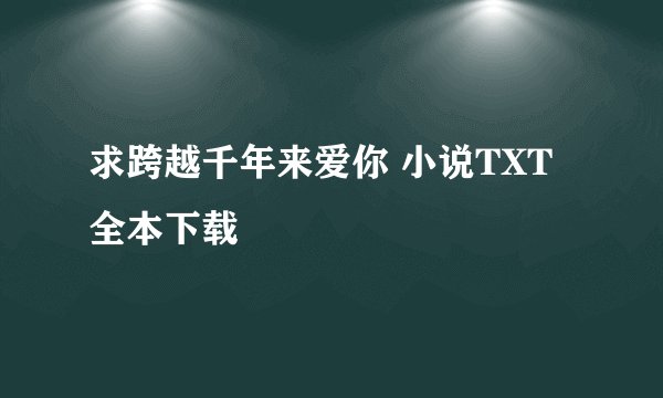 求跨越千年来爱你 小说TXT全本下载
