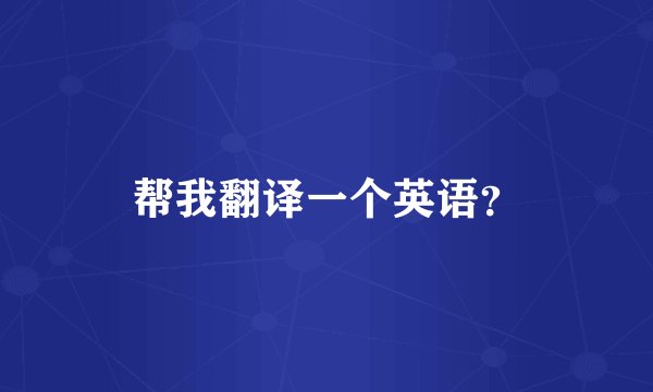 帮我翻译一个英语？