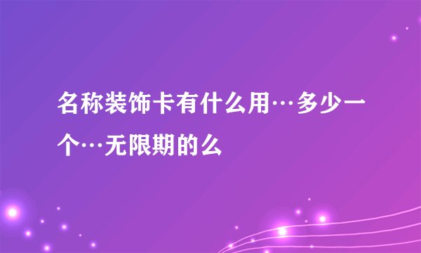 名称装饰卡有什么用…多少一个…无限期的么