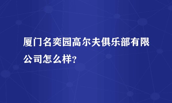 厦门名奕园高尔夫俱乐部有限公司怎么样？