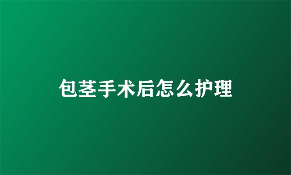 包茎手术后怎么护理