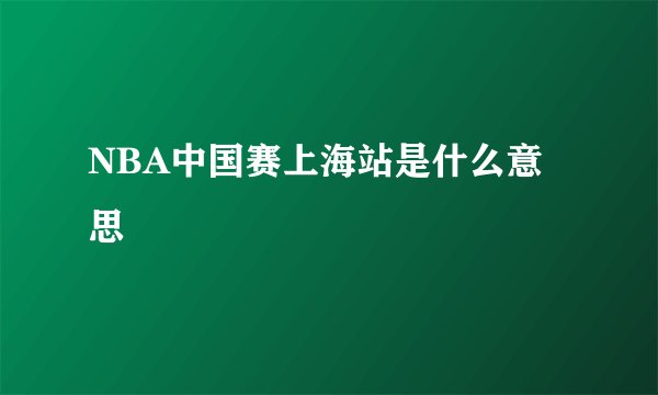 NBA中国赛上海站是什么意思