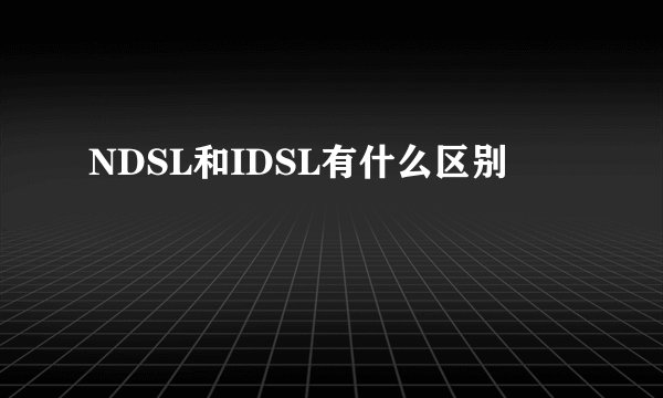 NDSL和IDSL有什么区别