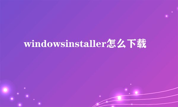 windowsinstaller怎么下载