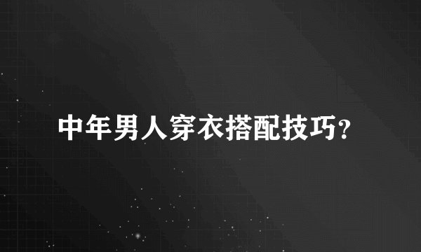 中年男人穿衣搭配技巧？