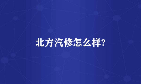北方汽修怎么样?