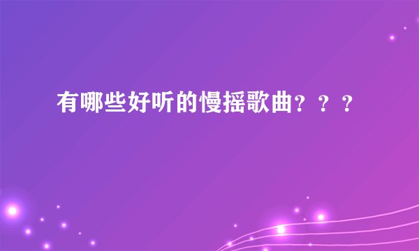 有哪些好听的慢摇歌曲？？？