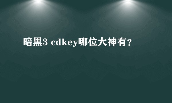 暗黑3 cdkey哪位大神有？
