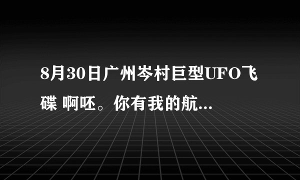 8月30日广州岑村巨型UFO飞碟 啊呸。你有我的航母厉害？