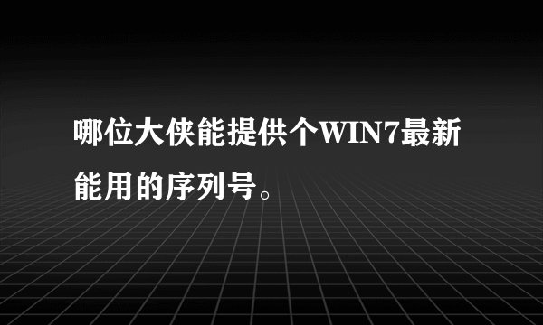 哪位大侠能提供个WIN7最新能用的序列号。