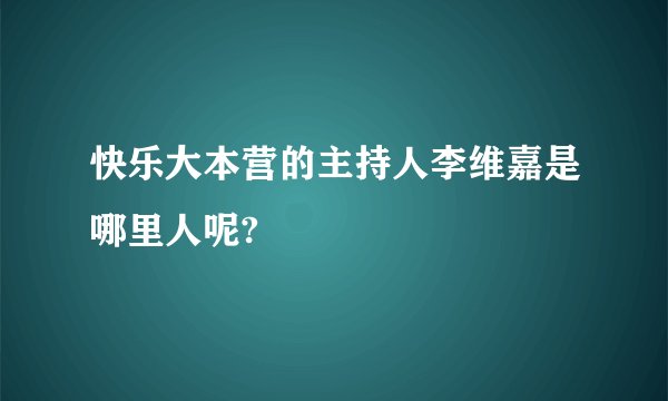 快乐大本营的主持人李维嘉是哪里人呢?