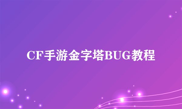 CF手游金字塔BUG教程