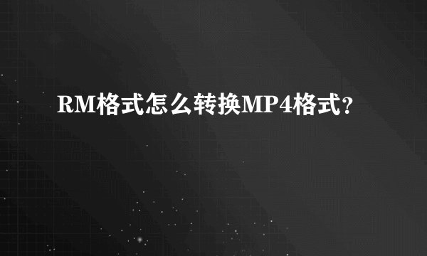 RM格式怎么转换MP4格式？