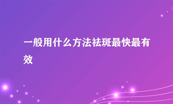 一般用什么方法祛斑最快最有效