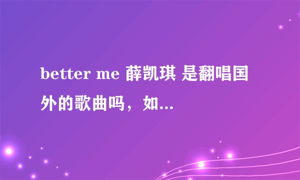 better me 薛凯琪 是翻唱国外的歌曲吗，如果是原唱是谁唱的?