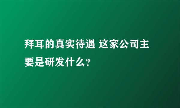 拜耳的真实待遇 这家公司主要是研发什么？