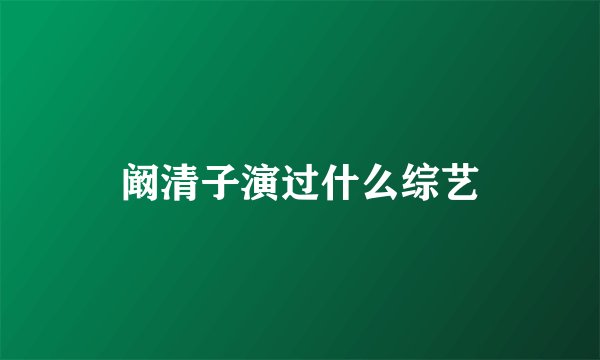 阚清子演过什么综艺
