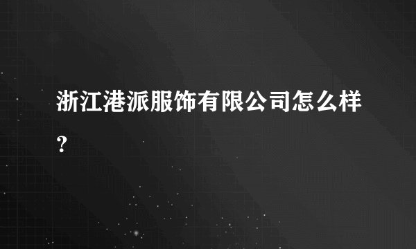 浙江港派服饰有限公司怎么样？