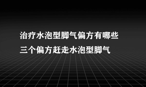 治疗水泡型脚气偏方有哪些 三个偏方赶走水泡型脚气
