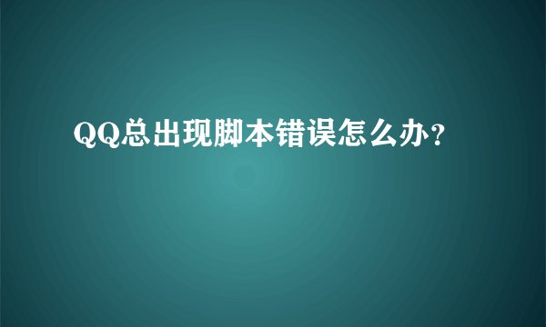 QQ总出现脚本错误怎么办？