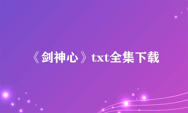 《剑神心》txt全集下载