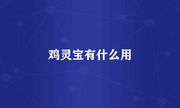 鸡灵宝有什么用