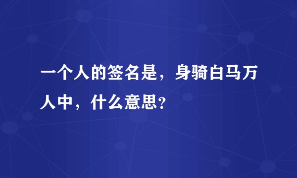 一个人的签名是，身骑白马万人中，什么意思？