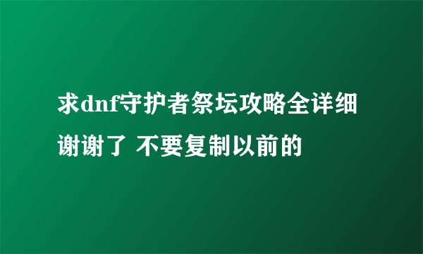 求dnf守护者祭坛攻略全详细 谢谢了 不要复制以前的