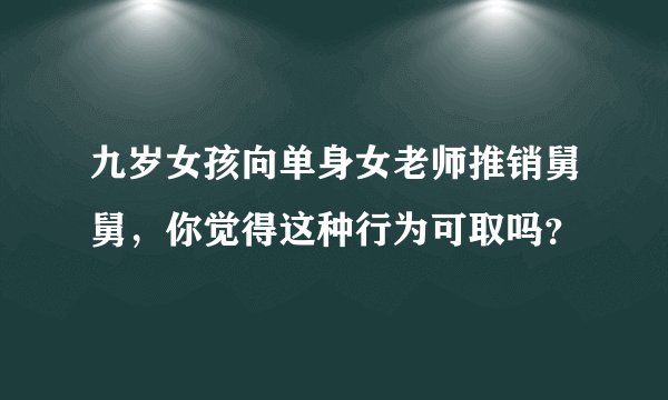九岁女孩向单身女老师推销舅舅，你觉得这种行为可取吗？