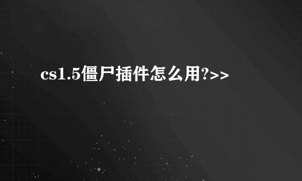 cs1.5僵尸插件怎么用?>>