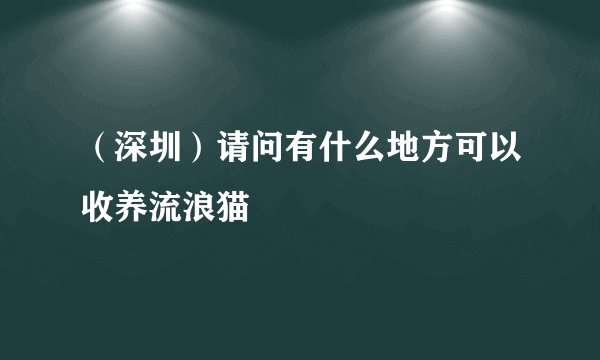 （深圳）请问有什么地方可以收养流浪猫