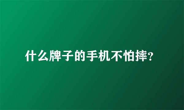什么牌子的手机不怕摔?