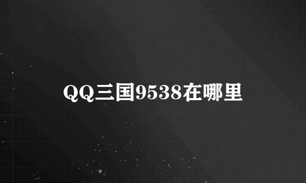 QQ三国9538在哪里