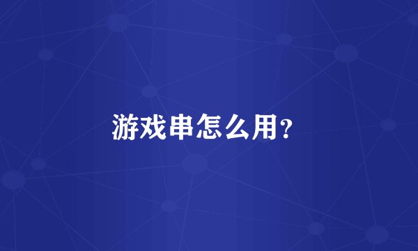 游戏串怎么用？