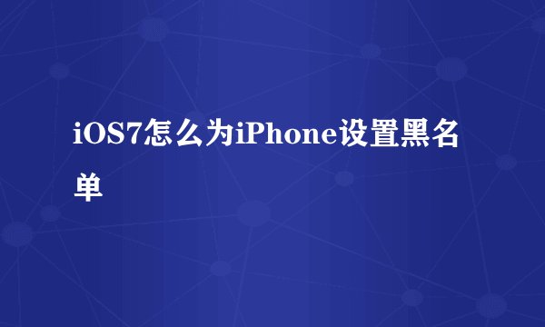 iOS7怎么为iPhone设置黑名单
