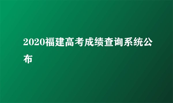 2020福建高考成绩查询系统公布