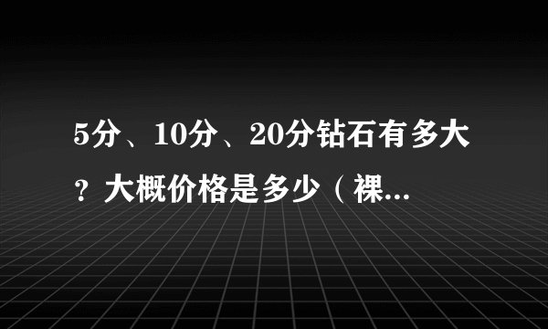 5分、10分、20分钻石有多大？大概价格是多少（裸钻的）？