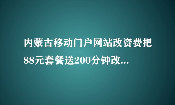 内蒙古移动门户网站改资费把88元套餐送200分钟改送350分钟